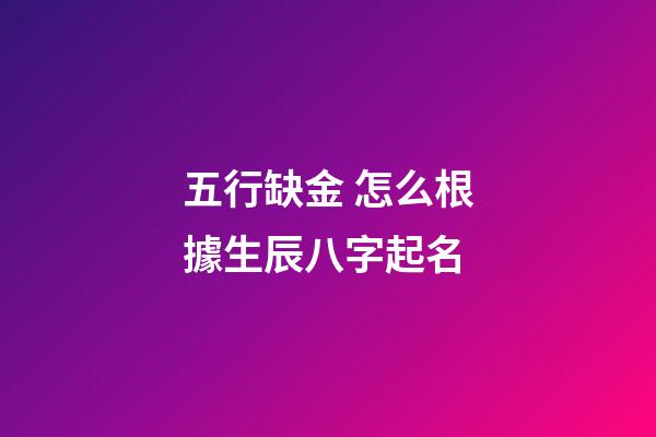 五行缺金 怎么根據生辰八字起名